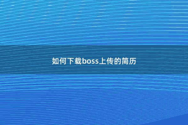 如何下载boss上传的简历 