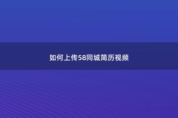 如何上传58同城简历视频 