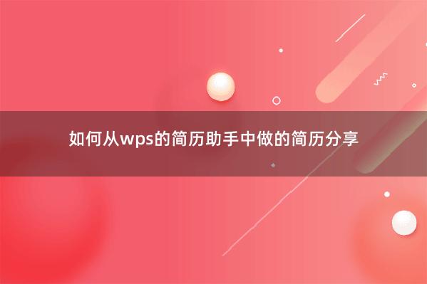 如何从wps的简历助手中做的简历分享