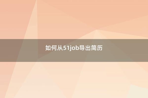 如何从51job导出简历