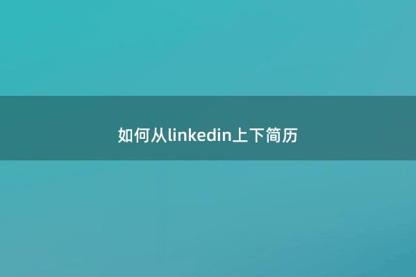 如何从linkedin上下简历