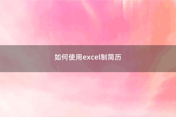 如何使用excel制简历 