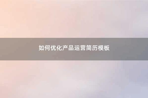 如何优化产品运营简历模板