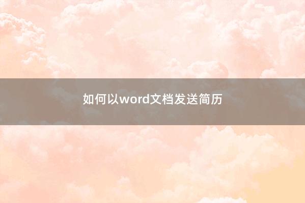 如何以word文档发送简历 