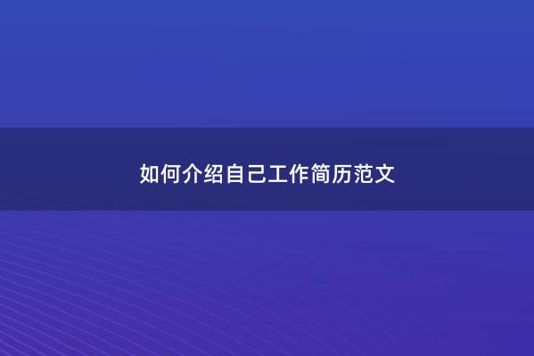 如何介绍自己工作简历范文