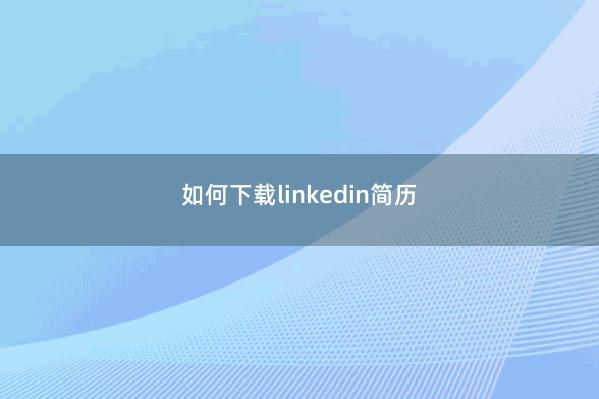 如何下载linkedin简历