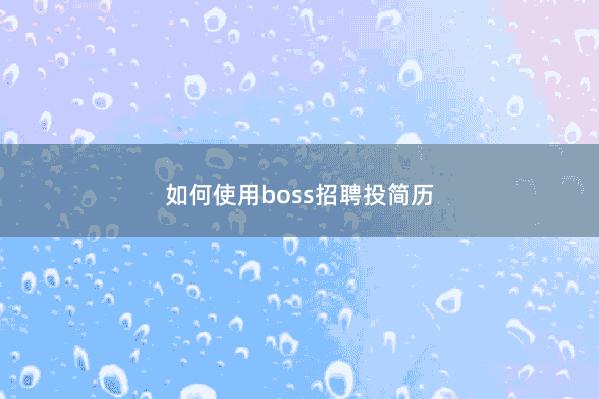如何使用boss招聘投简历