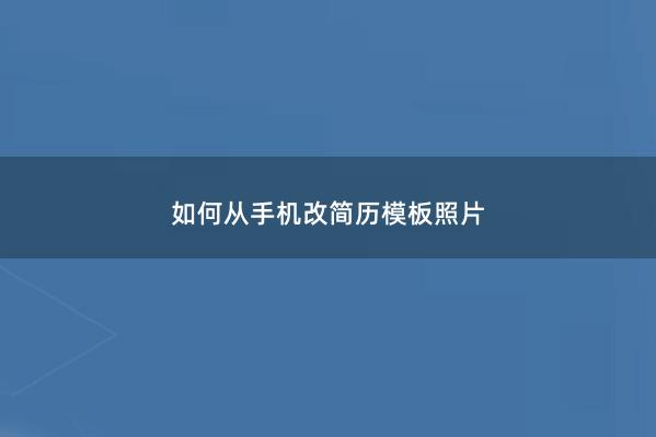 如何从手机改简历模板照片