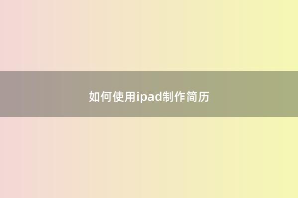 如何使用ipad制作简历