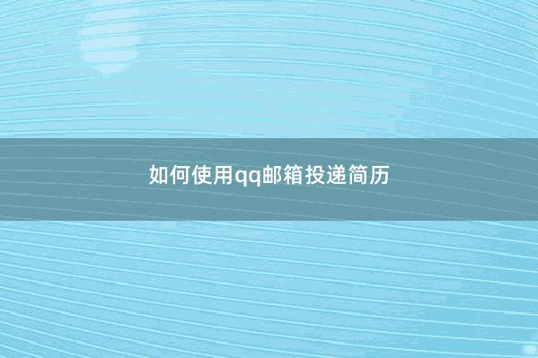 如何使用qq邮箱投递简历 