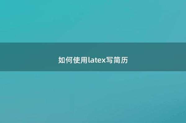 如何使用latex写简历