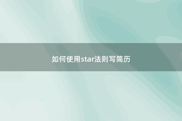 如何使用star法则写简历 