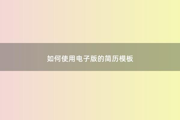 如何使用电子版的简历模板 
